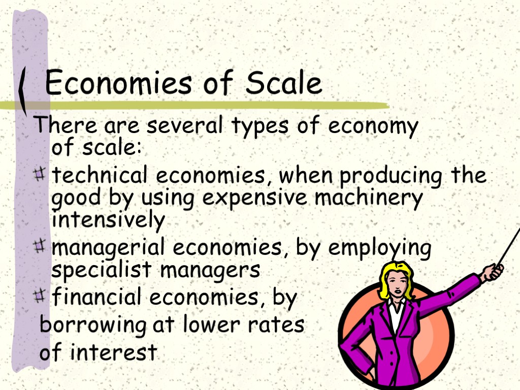 Economies of Scale There are several types of economy of scale: technical economies, when